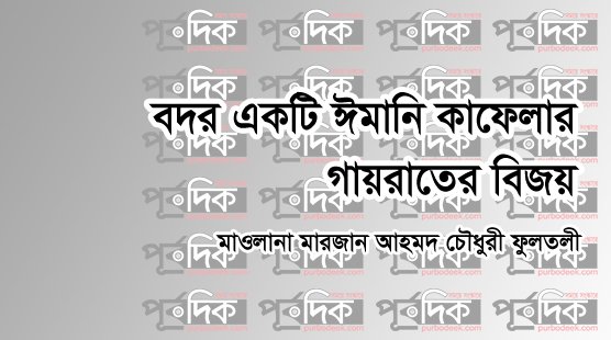 বদর একটি ঈমানি কাফেলার গায়রাতের বিজয়