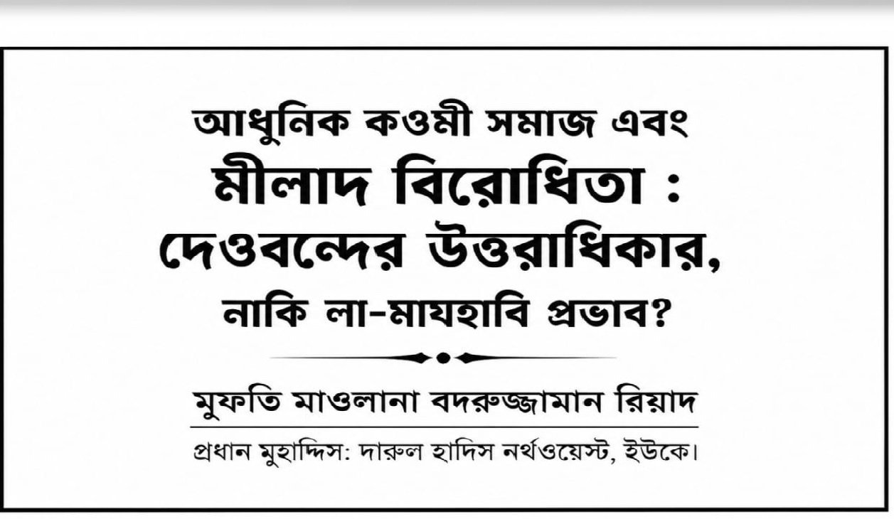 আধুনিক কতিপয় কওমী সমাজ এবং মীলাদ বিরোধিতা : দেওবন্দের উত্তরাধিকার, নাকি লা-মাযহাবি প্রভাব?